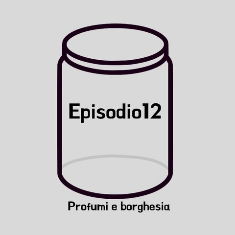 Episodio 12 - Profumi e borghesia