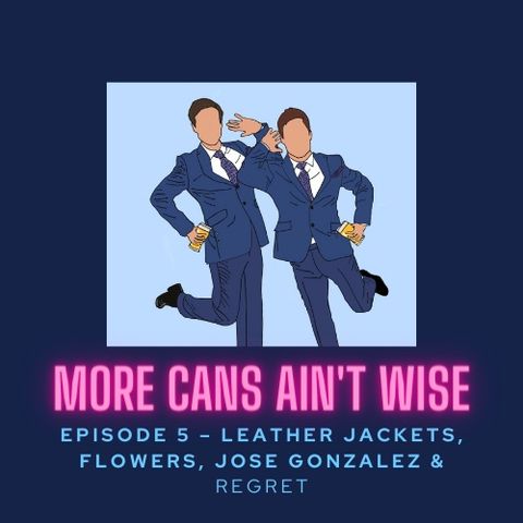 Episode 5- Leather Jackets, Flowers, José González & Regret