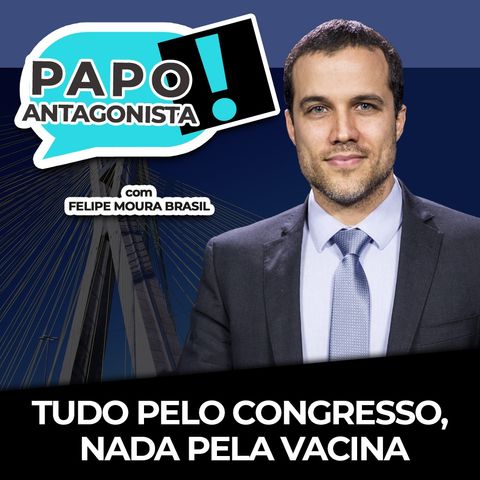 TUDO PELO CONGRESSO, NADA PELA VACINA - Papo Antagonista com Felipe Moura Brasil e Diego Amorim
