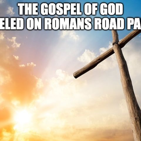 The Gospel Of God Traveled On Romans Road Part 19