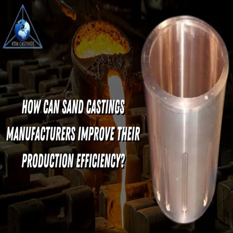 How can Sand Castings Manufacturers Improve Their Production Efficiency?