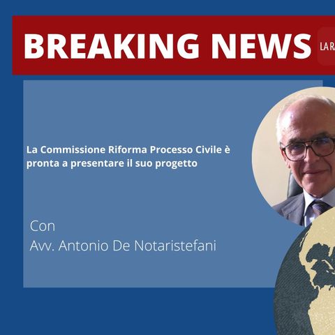 La Commissione Riforma Processo Civile è pronta a presentare il suo progetto - Avv. Antonio De Notaristefani