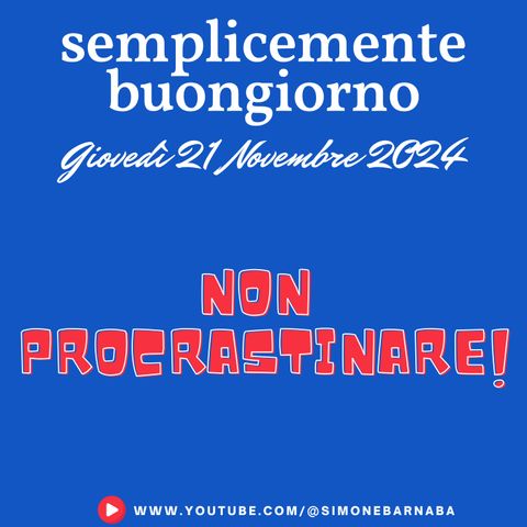 Semplicemente Buongiorno di Giovedì 21 Novembre 2024: Non Procrastinare!