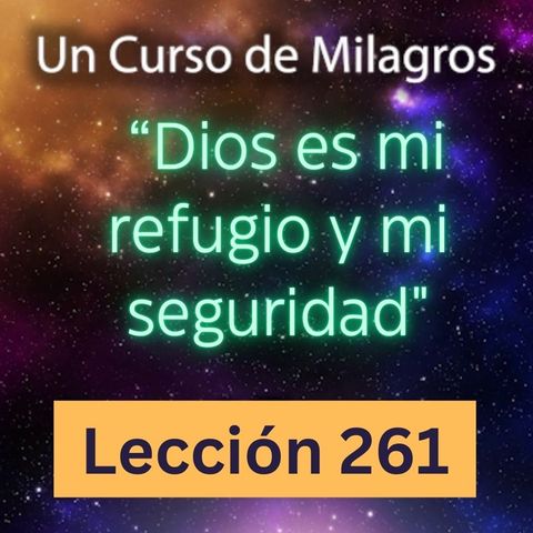 LECCIÓN 261 - "Dios es mi refugio y mi seguridad" Un Curso de Milagros (con fondo musical)