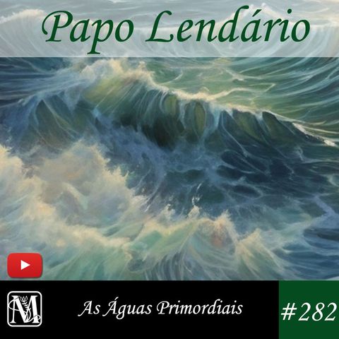 Papo Lendário #282 - As Águas Primordiais