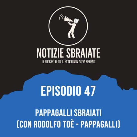 Episodio 47: Pappagalli Sbraiati (con Rodolfo Toè)