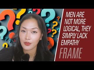 Men are not more logical, they simply lack empathy | Maintaining Frame 118