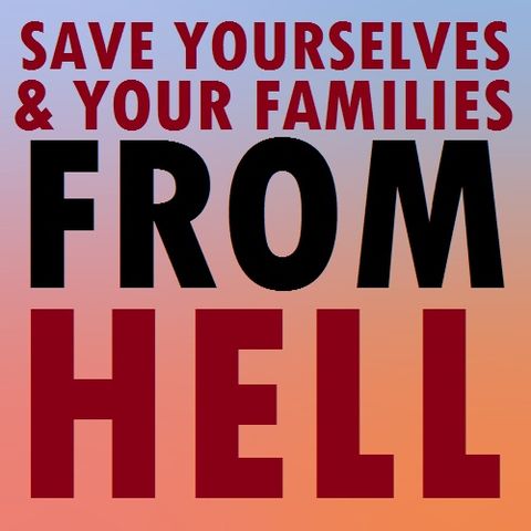 Save Yourselves and your Families from the Hellfire!