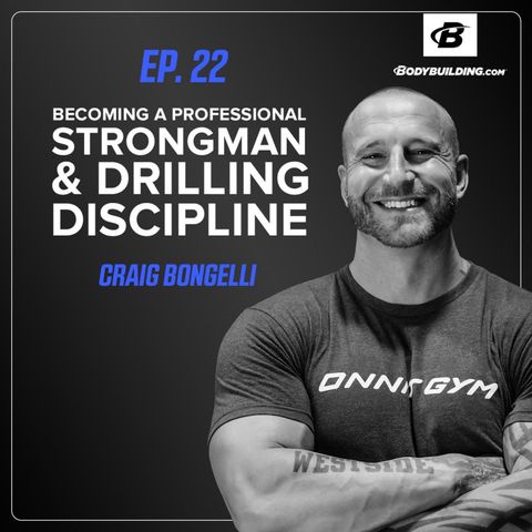 Ep. 22 | Craig Bongelli | Becoming a Professional Strongman & Drilling Discipline