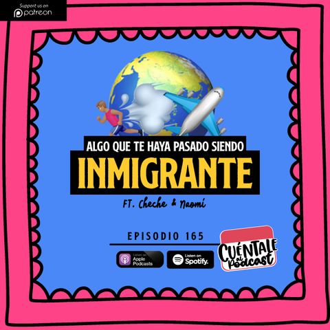 165. Algo que te haya pasado siendo INMIGRANTE (Ft. Cheche & Naomi)