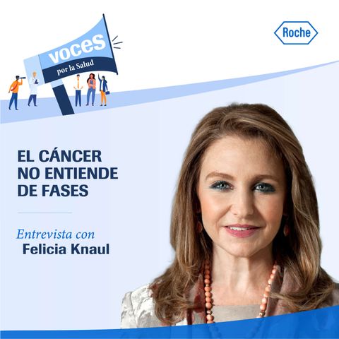 Entrevista con Felicia Knaul: "El cáncer no entiende de fases" - Voces por la salud, un podcast de Roche