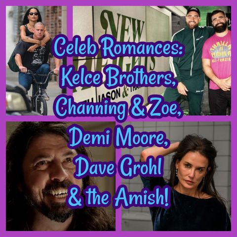 Celeb Romances: Kelce Brothers, Channing & Zoe, Demi Moore, Dave Grohl & the Amish!