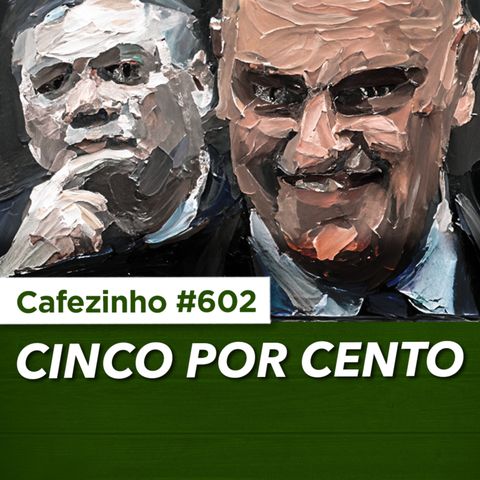 Cafezinho 602 - Cinco por cento