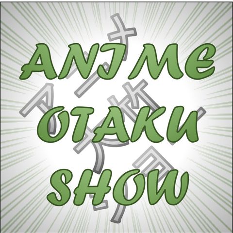 Anime Otaku Show Episode: 34 EscaMOAR PLZ