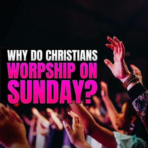 Episode 130 - Why Do Christians Worship On Sunday