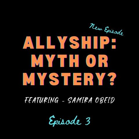 Ep 3: Allyship: Myth or Mystery (Featuring: Samira Obeid)