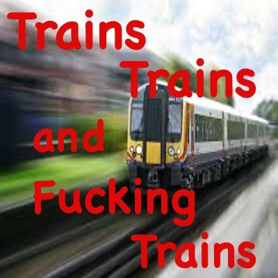 Trains, Trains and Fucking Trains (IMPROVED AUDIO QUALITY)