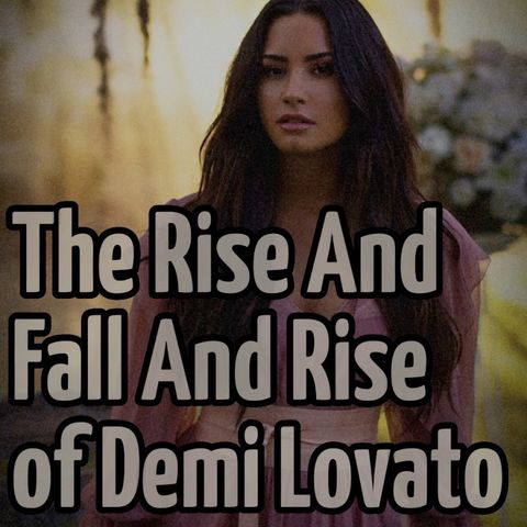 The Rise And Fall And Rise of Demi Lovato