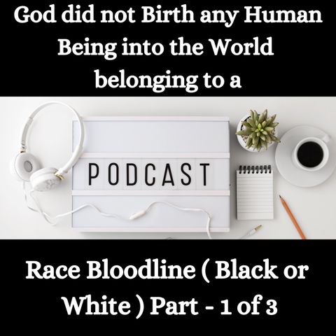 God did not Birth any Human Being into the World belonging to a Ethnicity Race Bloodline ( Black or White ) Part - 1 of 3