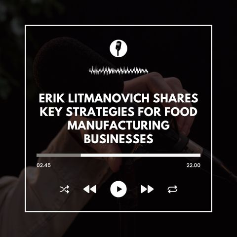Erik Litmanovich Shares Key Strategies for Food Manufacturing Businesses