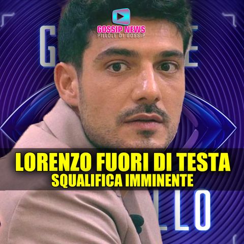 Grande Fratello: Lorenzo Spolverato Fuori di Testa, Squalifica Imminente!