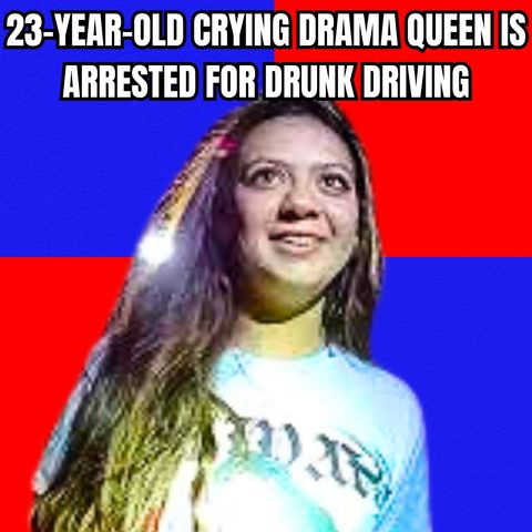 23-Year-Old Crying Drama Queen is Arrested for Drunk Driving