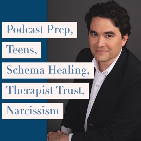 Podcast Prep, Teens, Schema Healing, Therapist Trust, Narcissism