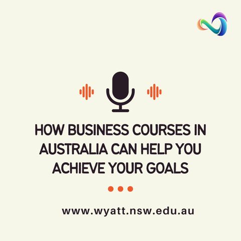 How Business Courses In Australia Can Help You Achieve Your Goals