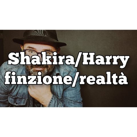 Episodio 752 - Shakira/Harry/ finzione/realtà