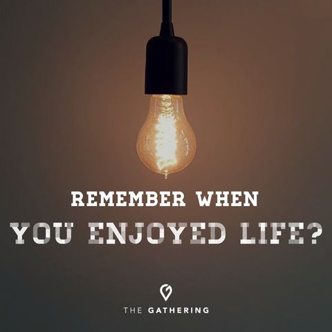 Remember When You Enjoyed Life?