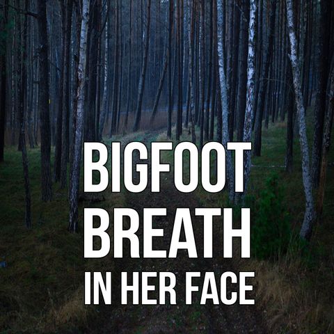 Bigfoot Breath in Her Face