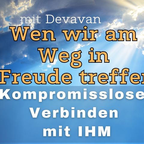 Wen wir am Weg in Freude treffen -- Kompromissloses Verbinden mit IHM - 45