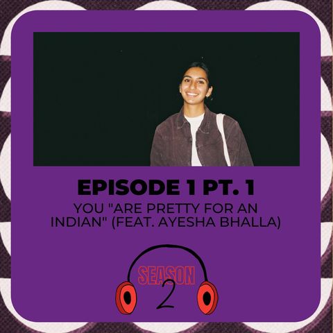 S2.E1: You "Are Pretty For An Indian" PT. 1 (Feat. Ayesha Bhalla)