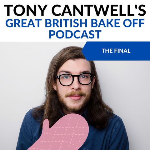 Bake Off Final (S11E10) - Tony Cantwell's Great British Bake Off Podcast #10
