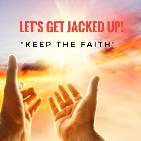 "Keep the Faith" LET'S GET JACKED UP!