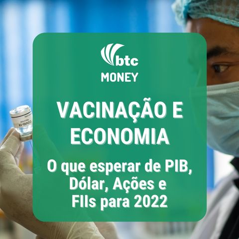 Vacinação e Economia: O que esperar de PIB, Dólar, Ações e FIIs para 2022 | BTC Money #80