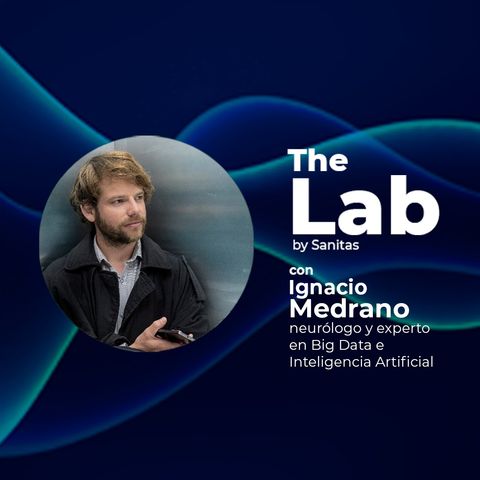 The Lab. EP2: Medicina, Inteligencia Artificial y datos. Con Ignacio Medrano, neurólogo y experto en Big Data e Inteligencia Artificial.