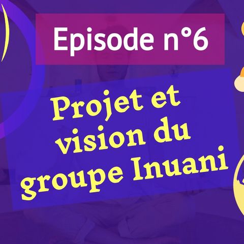 6: Projet et vision du groupe Inuani