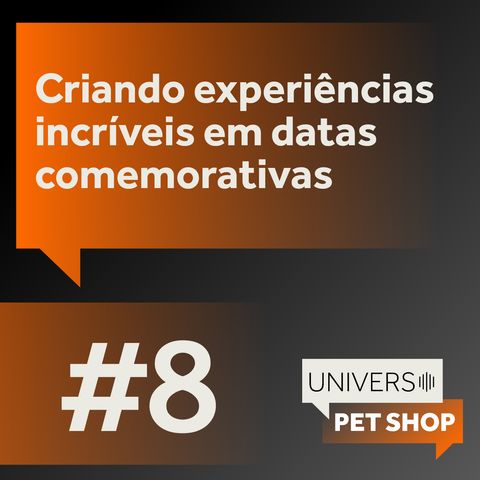 EP8 | Criando experiencias incríveis em datas comemorativas | Universo Pet Shop | PremieRpet