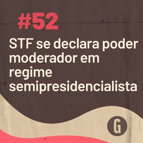 O Papo É #52: STF se declara poder moderador em regime semipresidencialista