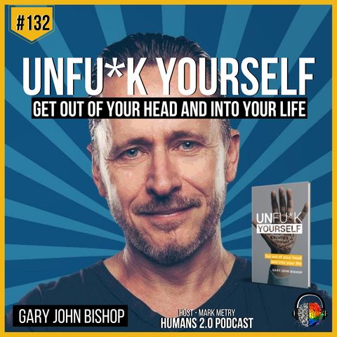 #132 - Gary John Bishop | UnFu*k Yourself - Get Out of Your Head and Into Your Life