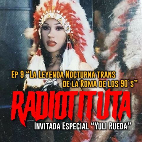 Ep 9 "La Leyenda nocturna trans de la Roma de los 90`s" Invitada Yuli Rueda