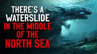 "There's a waterslide in the middle of the North Sea" Creepypasta