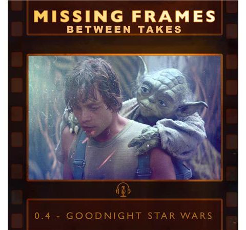 Between Takes Episode 0.4 - Goodnight Star Wars