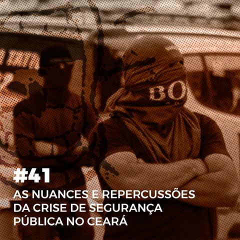 #41. As nuances e repercussões da crise de segurança pública no Ceará