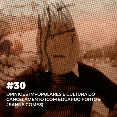 #30. Opiniões impopulares e cultura do cancelamento (com Eduardo Porto e Jeanne Gomes)