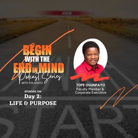 120: "Begin With The End In Mind" with Tope Ogunfayo (Life & Purpose)