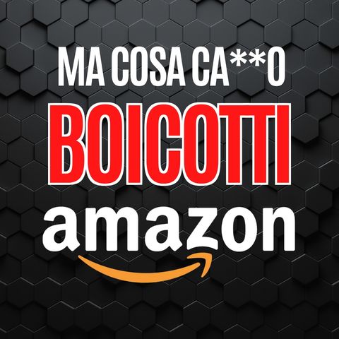 35 - Ma cosa CA**O boicotti Amazon - Gli Scarti del Web