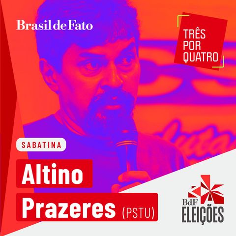 #Três Por Quatro Sabatina: Altino Prazeres – PSTU