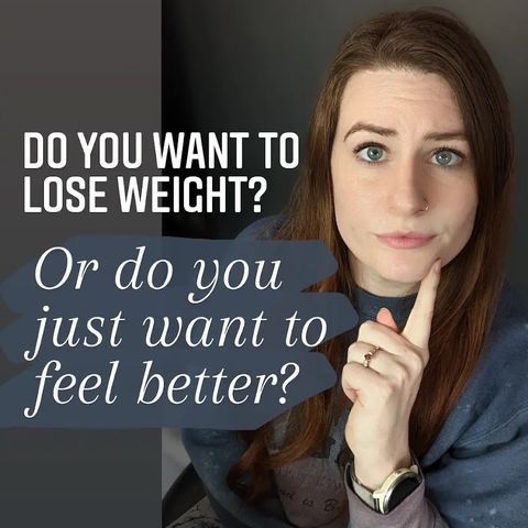 Do you want to lose weight OR do you want to just feel better?